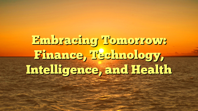 Embracing Tomorrow:  Finance, Technology, Intelligence, and Health
