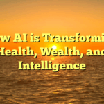 How AI is Transforming Health, Wealth, and Intelligence