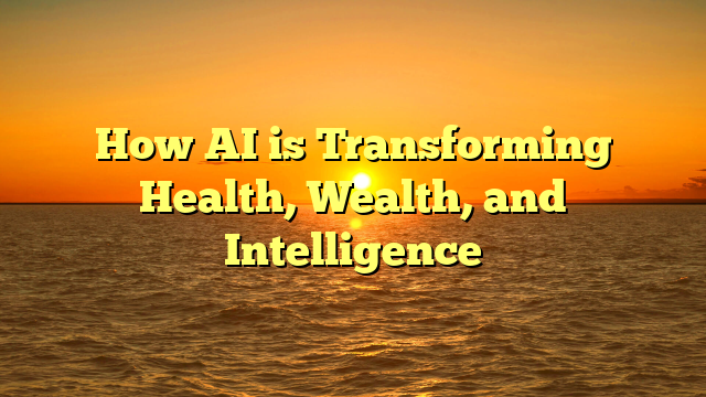 How AI is Transforming Health, Wealth, and Intelligence