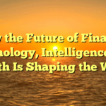 How the Future of Finance, Technology, Intelligence, and Health Is Shaping the World