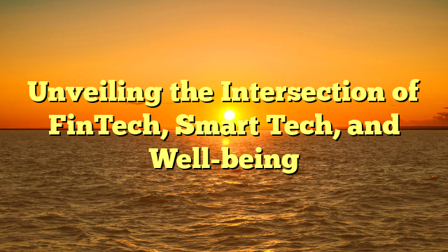 Unveiling the Intersection of FinTech, Smart Tech, and Well-being