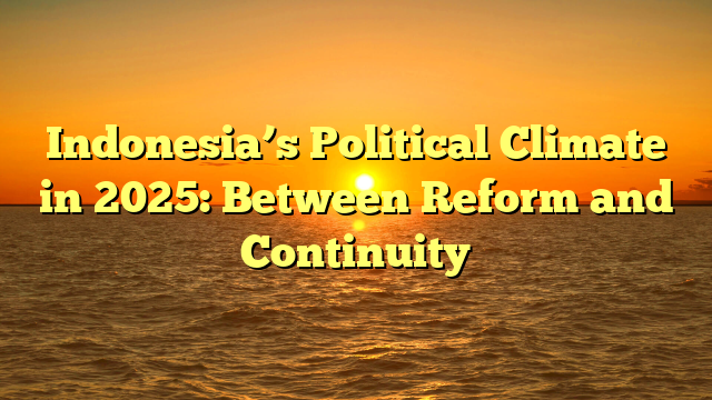 Indonesia’s Political Climate in 2025: Between Reform and Continuity