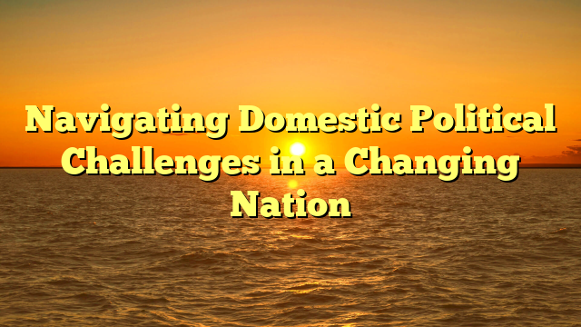 Navigating Domestic Political Challenges in a Changing Nation