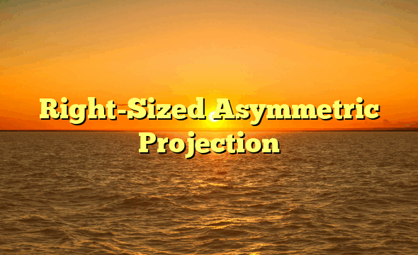 Right-Sized Asymmetric Projection