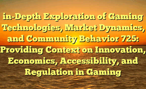 in-Depth Exploration of Gaming Technologies, Market Dynamics, and Community Behavior 725: Providing Context on Innovation, Economics, Accessibility, and Regulation in Gaming