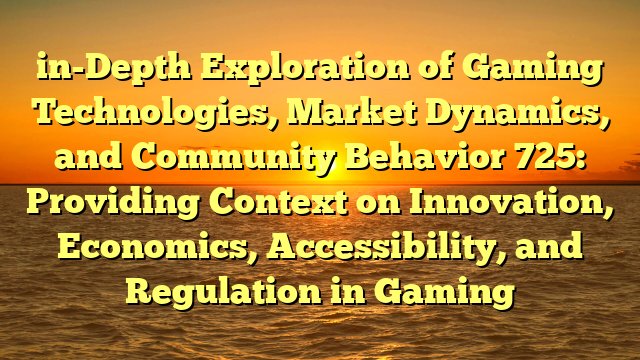 in-Depth Exploration of Gaming Technologies, Market Dynamics, and Community Behavior 725: Providing Context on Innovation, Economics, Accessibility, and Regulation in Gaming
