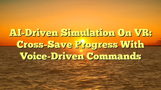 AI-Driven Simulation On VR: Cross-Save Progress With Voice-Driven Commands