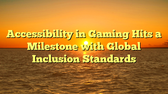 Accessibility in Gaming Hits a Milestone with Global Inclusion Standards
