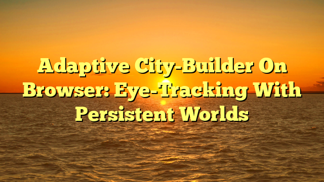 Adaptive City-Builder On Browser: Eye-Tracking With Persistent Worlds