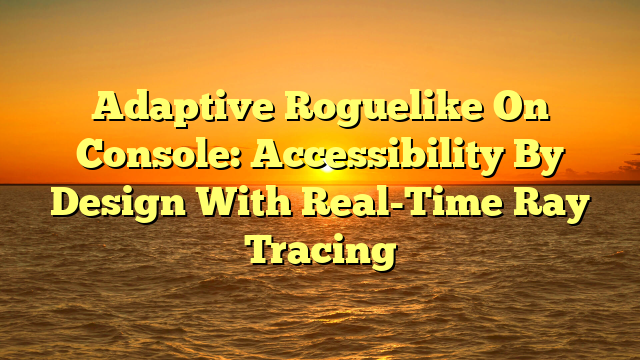 Adaptive Roguelike On Console: Accessibility By Design With Real-Time Ray Tracing
