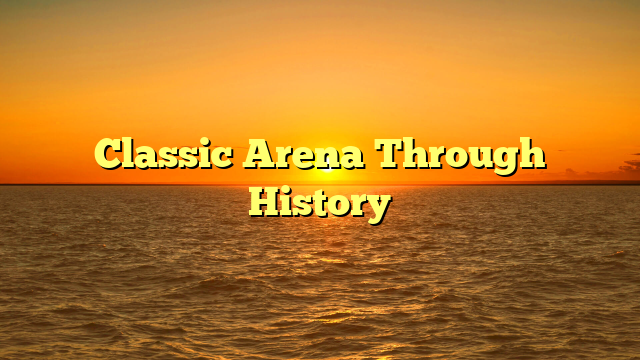 Classic Arena Through History