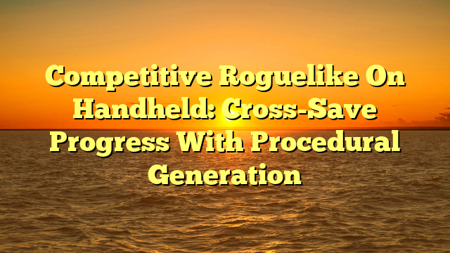 Competitive Roguelike On Handheld: Cross-Save Progress With Procedural Generation
