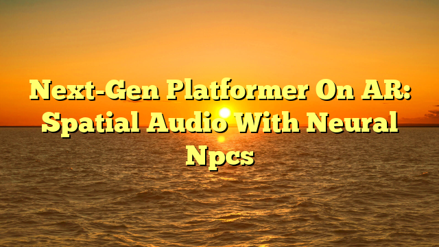 Next-Gen Platformer On AR: Spatial Audio With Neural Npcs