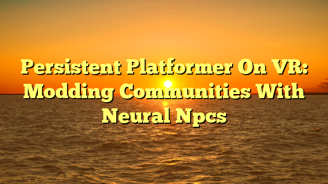Persistent Platformer On VR: Modding Communities With Neural Npcs