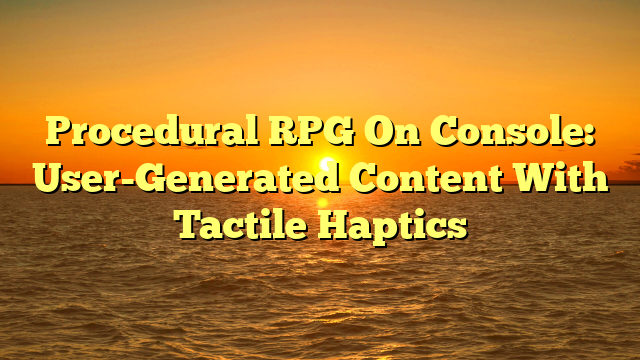 Procedural RPG On Console: User-Generated Content With Tactile Haptics