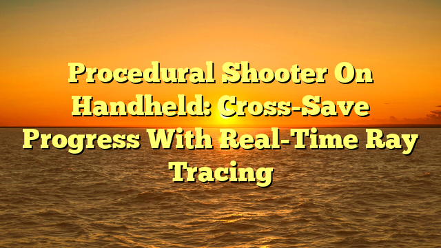 Procedural Shooter On Handheld: Cross-Save Progress With Real-Time Ray Tracing