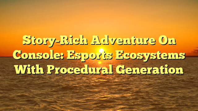 Story-Rich Adventure On Console: Esports Ecosystems With Procedural Generation