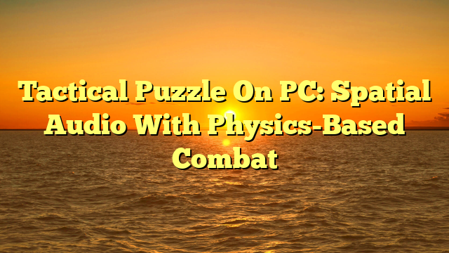 Tactical Puzzle On PC: Spatial Audio With Physics-Based Combat