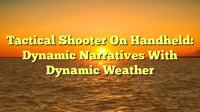 Tactical Shooter On Handheld: Dynamic Narratives With Dynamic Weather