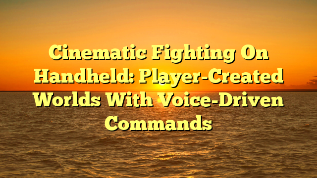 Cinematic Fighting On Handheld: Player-Created Worlds With Voice-Driven Commands