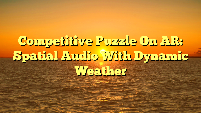 Competitive Puzzle On AR: Spatial Audio With Dynamic Weather
