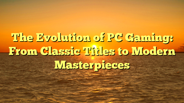 The Evolution of PC Gaming: From Classic Titles to Modern Masterpieces