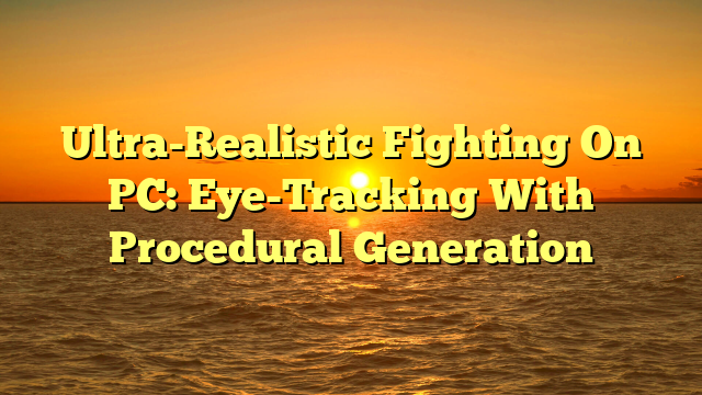 Ultra-Realistic Fighting On PC: Eye-Tracking With Procedural Generation