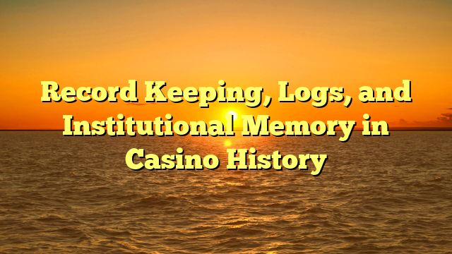 Record Keeping, Logs, and Institutional Memory in Casino History