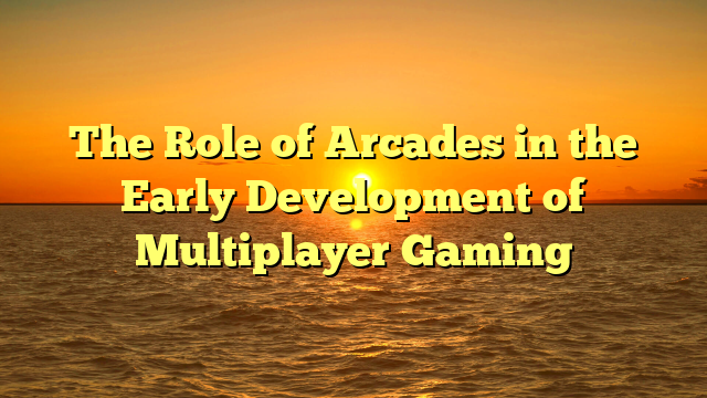 The Role of Arcades in the Early Development of Multiplayer Gaming
