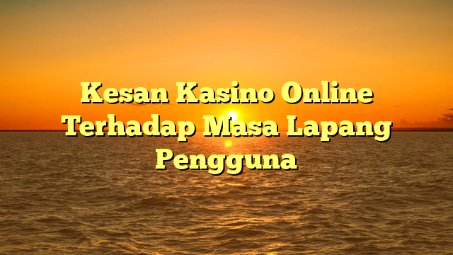 Kesan Kasino Online Terhadap Masa Lapang Pengguna
