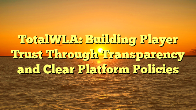 TotalWLA: Building Player Trust Through Transparency and Clear Platform Policies