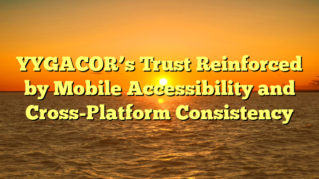 YYGACOR’s Trust Reinforced by Mobile Accessibility and Cross-Platform Consistency