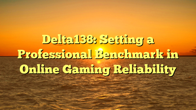 Delta138: Setting a Professional Benchmark in Online Gaming Reliability