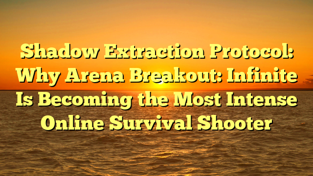 Shadow Extraction Protocol: Why Arena Breakout: Infinite Is Becoming the Most Intense Online Survival Shooter