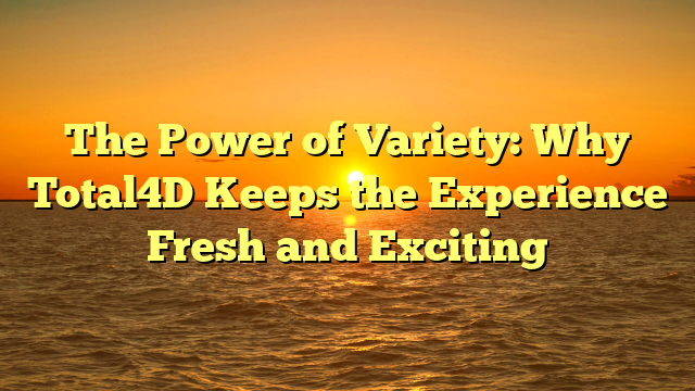 The Power of Variety: Why Total4D Keeps the Experience Fresh and Exciting