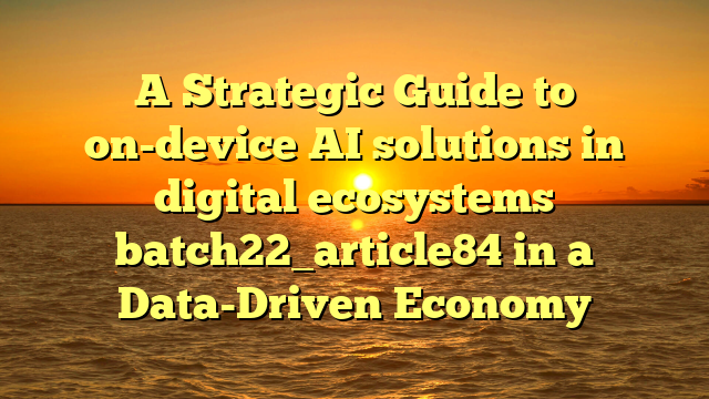 A Strategic Guide to on-device AI solutions in digital ecosystems batch22_article84 in a Data-Driven Economy