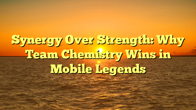 Synergy Over Strength: Why Team Chemistry Wins in Mobile Legends