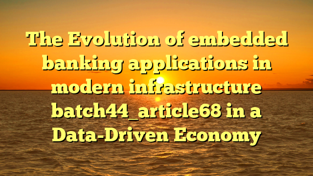 The Evolution of embedded banking applications in modern infrastructure batch44_article68 in a Data-Driven Economy