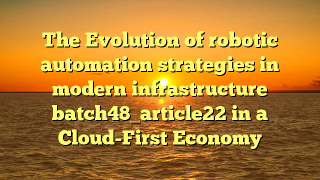 The Evolution of robotic automation strategies in modern infrastructure batch48_article22 in a Cloud-First Economy