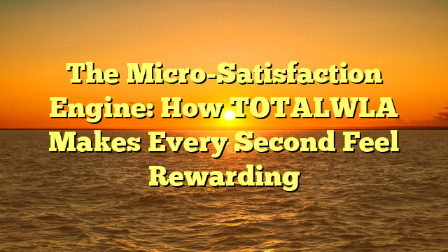 The Micro-Satisfaction Engine: How TOTALWLA Makes Every Second Feel Rewarding