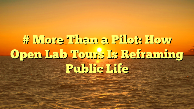 # More Than a Pilot: How Open Lab Tours Is Reframing Public Life