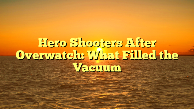 Hero Shooters After Overwatch: What Filled the Vacuum