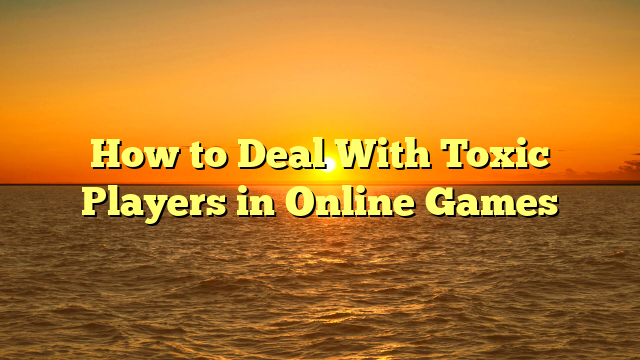 How to Deal With Toxic Players in Online Games