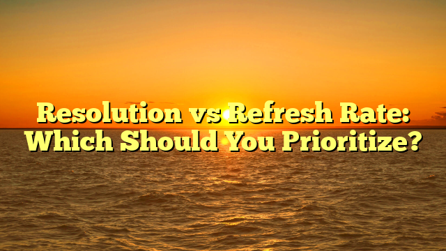 Resolution vs Refresh Rate: Which Should You Prioritize?