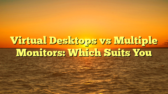 Virtual Desktops vs Multiple Monitors: Which Suits You
