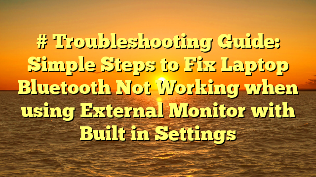 # Troubleshooting Guide: Simple Steps to Fix Laptop Bluetooth Not Working when using External Monitor with Built in Settings
