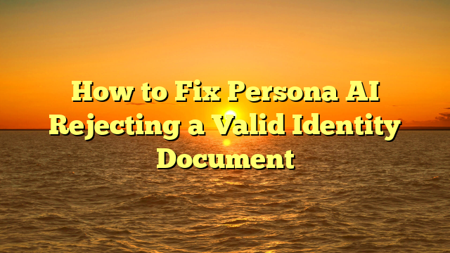 How to Fix Persona AI Rejecting a Valid Identity Document