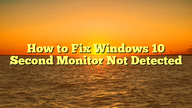How to Fix Windows 10 Second Monitor Not Detected