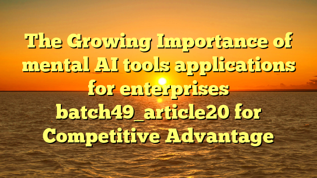 The Growing Importance of mental AI tools applications for enterprises batch49_article20 for Competitive Advantage