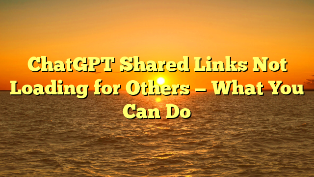 ChatGPT Shared Links Not Loading for Others — What You Can Do